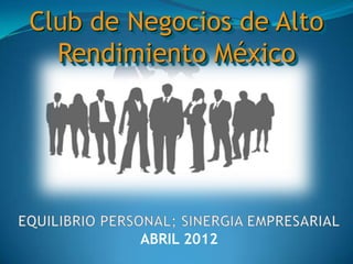 Club de Negocios de Alto
  Rendimiento México




         ABRIL 2012
 