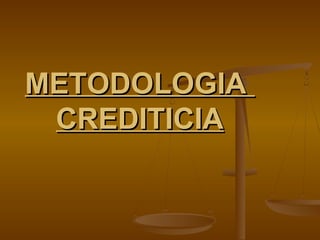 METODOLOGIAMETODOLOGIA
CREDITICIACREDITICIA
 