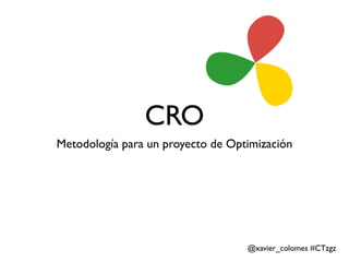 CRO
Metodología para un proyecto de Optimización




                                   @xavier_colomes #CTzgz
 