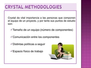  Crystal da vital importancia a las personas que componen
el equipo de un proyecto, y por tanto sus puntos de estudio
son:
Tamaño de un equipo (número de componentes)
Comunicación entre los componentes
Distintas políticas a seguir
Espacio físico de trabajo
 