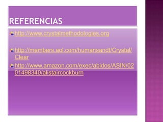 http://www.crystalmethodologies.org
http://members.aol.com/humansandt/Crystal/
Clear
http://www.amazon.com/exec/abidos/ASIN/02
01498340/alistaircockburn
 