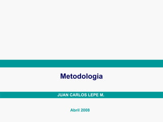 Metodologia JUAN CARLOS LEPE M. Abril 2008 