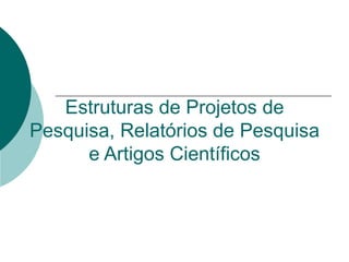 Estruturas de Projetos de Pesquisa, Relatórios de Pesquisa e Artigos Científicos 