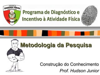 Metodologia da PesquisaMetodologia da Pesquisa
Construção do Conhecimento
Prof. Hudson Junior
 