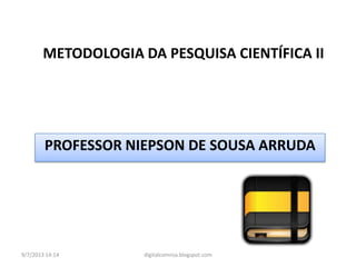 METODOLOGIA DA PESQUISA CIENTÍFICA II
PROFESSOR NIEPSON DE SOUSA ARRUDA
9/7/2013 14:14 digitalcomnsa.blogspot.com
 