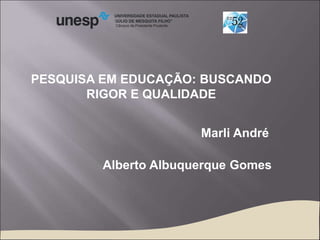 PESQUISA EM EDUCAÇÃO: BUSCANDO
RIGOR E QUALIDADE
Câmpus de Presidente Prudente
Marli André
Alberto Albuquerque Gomes
 