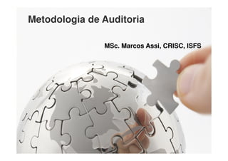 Metodologia de Auditoria

                                  MSc. Marcos Assi, CRISC, ISFS




   Copyright © 2012. MASSI Consultoria e Treinamento:: www.marcosassi.com.br   1
 
