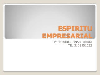 ESPIRITU EMPRESARIAL PROFESOR :JONAS OCHOA TEL 3108351032 