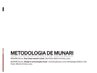 MUNARI, Bruno. Das coisas nascem coisas. São Paulo: Martins Fontes, 2002.
MUNARI, Bruno. Design e comunicação visual : contribuição para uma metodologia didática. São
Paulo: Martins Fontes, 2001.
 