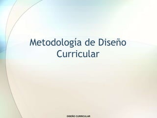 Metodología de Diseño
Curricular
DISEÑO CURRICULAR
 