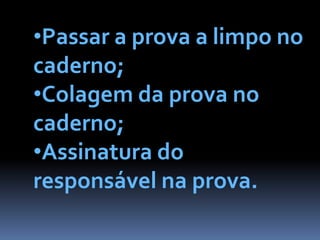 •Passar a prova a limpo no
caderno;
•Colagem da prova no
caderno;
•Assinatura do
responsável na prova.
 