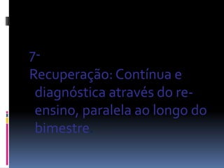 7-
Recuperação: Contínua e
 diagnóstica através do re-
 ensino, paralela ao longo do
 bimestre.
 