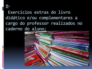 2-
 Exercícios extras do livro
didático e/ou complementares a
cargo do professor realizados no
caderno do aluno;
 
