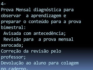 4-
Prova Mensal diagnóstica para
observar a aprendizagem e
preparar o conteúdo para a prova
bimestral:
 Avisada com antece...