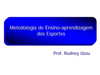Metodologia de Ensino-aprendizagem
           dos Esportes


                 Prof. Rudney Uezu
 