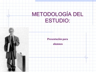 METODOLOGÍA DEL
ESTUDIO:
Presentación para
alumnos
 