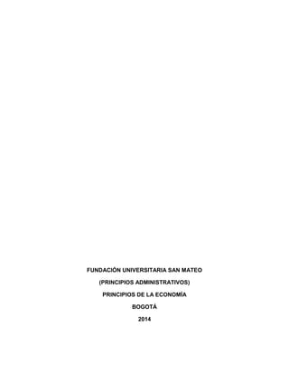 FUNDACIÓN UNIVERSITARIA SAN MATEO
(PRINCIPIOS ADMINISTRATIVOS)
PRINCIPIOS DE LA ECONOMÍA
BOGOTÁ
2014
 