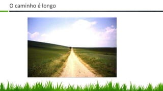 O caminho é longo
 