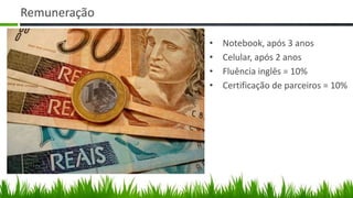 Remuneração

              •   Notebook, após 3 anos
              •   Celular, após 2 anos
              •   Fluência inglês = 10%
              •   Certificação de parceiros = 10%
 