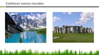 Conhecer outros mundos
 