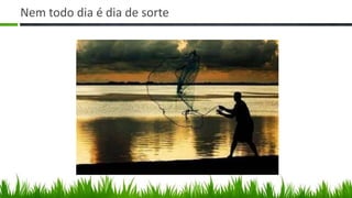 Nem todo dia é dia de sorte
 