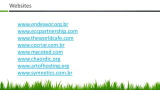 Websites


   www.endeavor.org.br
   www.eccpartnership.com
   www.theworldcafe.com
   www.cocriar.com.br
   www.mycoted.com
   www.chaordic.org
   www.artofhosting.org
   www.symnetics.com.br
 