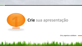 Crie sua apresentação


                Crie, organize e colabore
 