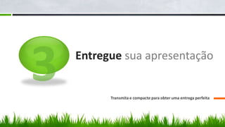 Entregue sua apresentação


      Transmita e compacte para obter uma entrega perfeita
 