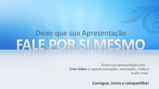 Grave sua apresentação com
Criar Vídeo e capture narrações, animações, mídia e
                                       muito mais.

              Carregue, insira e compartilhe!
 