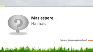 ?
    Mas espere…
    Há mais!


                  Veja seus slides em qualquer lugar!
 
