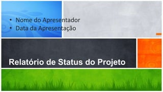 • Nome do Apresentador
• Data da Apresentação




Relatório de Status do Projeto
 