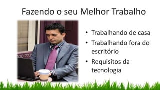 Fazendo o seu Melhor Trabalho

              • Trabalhando de casa
              • Trabalhando fora do
                escritório
              • Requisitos da
                tecnologia
 