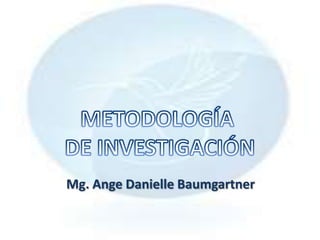 METODOLOGÍA  DE INVESTIGACIÓN Mg.AngeDanielleBaumgartner 