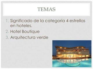 TEMAS
1. Significado de la categoría 4 estrellas
en hoteles.
2. Hotel Boutique
3. Arquitectura verde

 