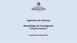 Ingeniería de Sistemas
Alexander Paredes Pérez
Metodología de Investigación
Practica Social II
 
