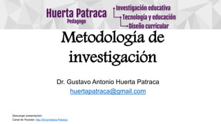 Dr. Gustavo Antonio Huerta Patraca
huertapatraca@gmail.com
Metodología de
investigación
Descargar presentación:
Canal de Youtube: http://bit.ly/videos-Patraca
 