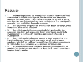 Los objetivos deben ser precisos y no muy ambiciosos: deben ser acordes con los recursos disponibles (tiempo) y ello delimitará el nivel de detalle esperable.Ejemplo de Objetivos de investigaciónUna investigación en torno a los factores que intervienen en el desarrollo del noviazgo.Según algunos estudios, los factores más importantes son la atracción física, la confianza, la proximidad física, el grado en que cada uno de los novios refuerza positivamente la autoimagen del otro y la similitud entre ambos.
