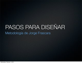 PASOS PARA DISEÑAR
         Metodología de Jorge Frascara




Wednesday, February 1, 2012
 