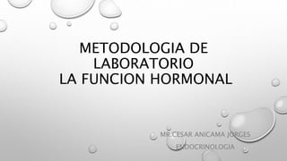 METODOLOGIA DE
LABORATORIO
LA FUNCION HORMONAL
MR.CESAR ANICAMA JORGES
ENDOCRINOLOGIA
 