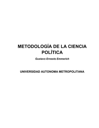 METODOLOGÍA DE LA CIENCIA
       POLÍTICA
        Gustavo Ernesto Emmerich




UNIVERSIDAD AUTONOMA METROPOLITANA
 