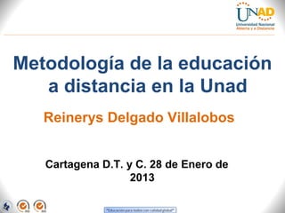 Metodología de la educación
   a distancia en la Unad
   Reinerys Delgado Villalobos


   Cartagena D.T. y C. 28 de Enero de
                   2013
 