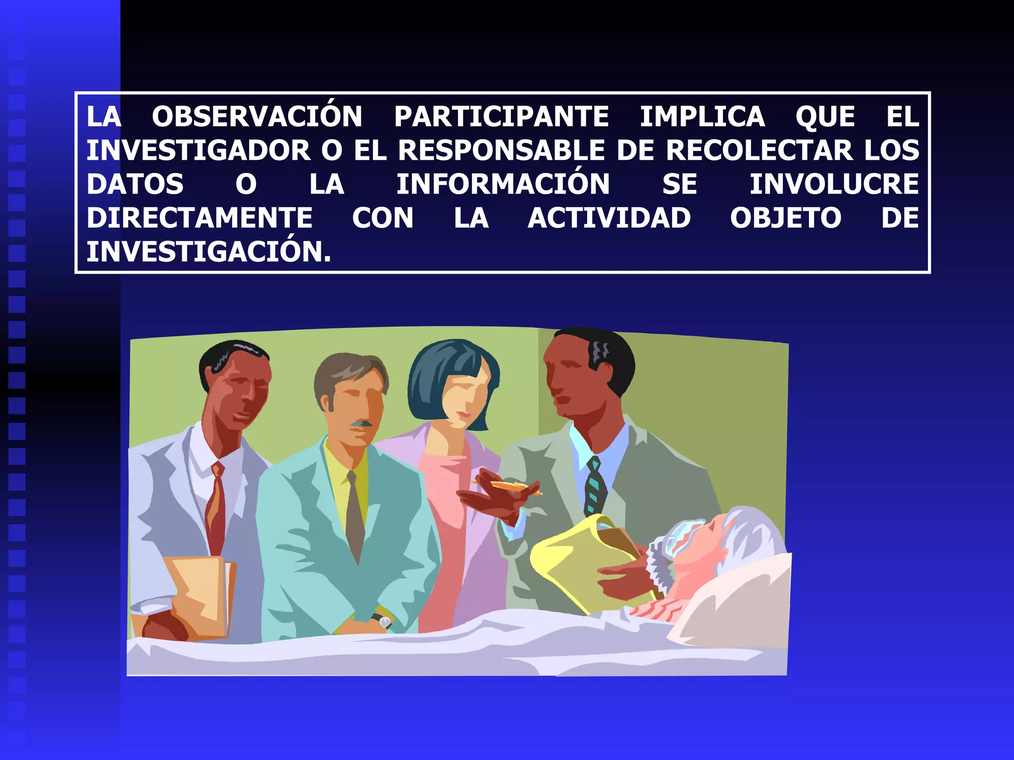 LA OBSERVACIÓN PARTICIPANTE IMPLICA QUE EL INVESTIGADOR O EL RESPONSABLE DE RECOLECTAR LOS DATOS O LA INFORMACIÓN SE INVOLUCRE DIRECTAMENTE CON LA ACTIVIDAD OBJETO DE INVESTIGACIÓN. 