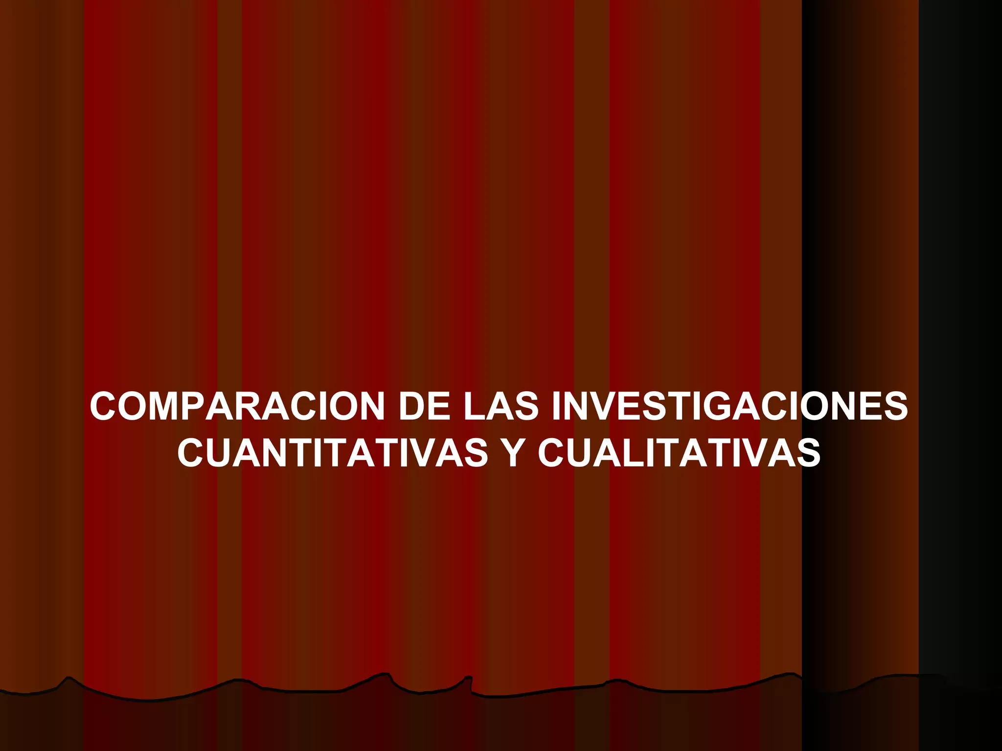 COMPARACION DE LAS INVESTIGACIONES CUANTITATIVAS Y CUALITATIVAS 