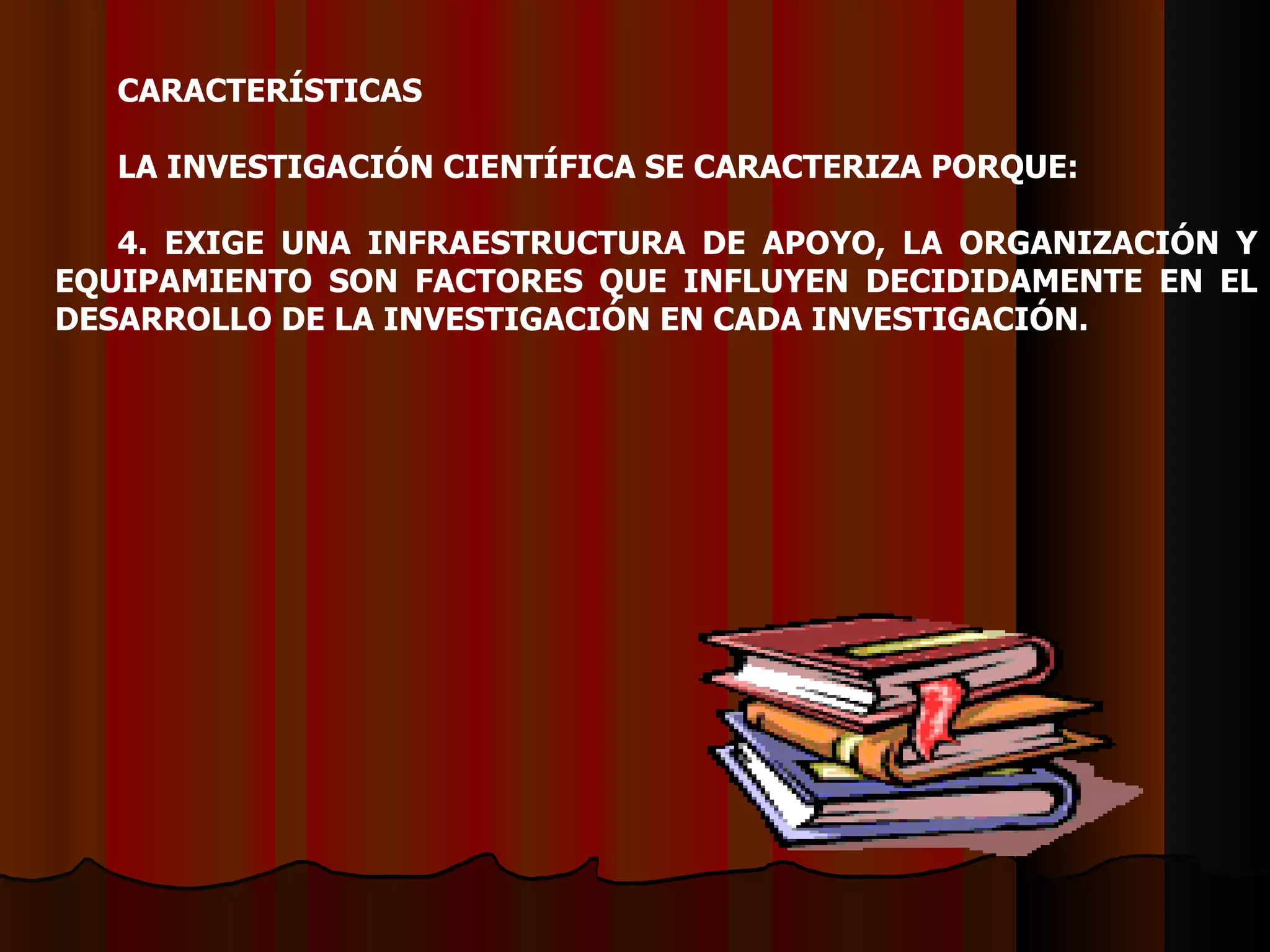 CARACTERÍSTICAS   LA INVESTIGACIÓN CIENTÍFICA SE CARACTERIZA PORQUE:    4. EXIGE UNA INFRAESTRUCTURA DE APOYO, LA ORGANIZACIÓN Y EQUIPAMIENTO SON FACTORES QUE INFLUYEN DECIDIDAMENTE EN EL DESARROLLO DE LA INVESTIGACIÓN EN CADA INVESTIGACIÓN. 