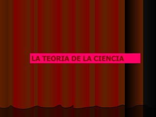 LA TEORIA DE LA CIENCIA 