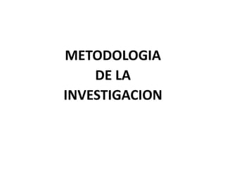 METODOLOGIA
DE LA
INVESTIGACION
 