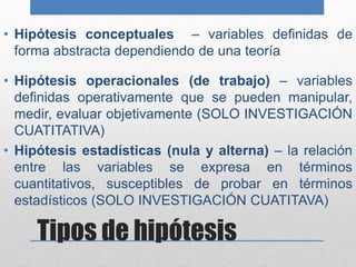 Tipos de hipótesis
• Hipótesis conceptuales – variables definidas de
forma abstracta dependiendo de una teoría
• Hipótesis...