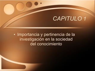 CAPITULO  1 Importancia y pertinencia de la investigación en la sociedad del conocimiento 