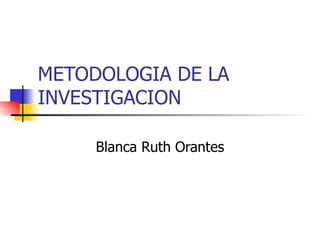 METODOLOGIA DE LA INVESTIGACION Blanca Ruth Orantes 