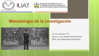 Metodología de la investigación
Lic. En nutrición 6°k
Alumno: Juan Ángel Rocha Narváez
DRA. Roció Margarita Uresti Marin
 